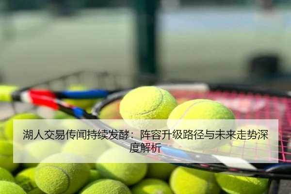 湖人交易传闻持续发酵：阵容升级路径与未来走势深度解析