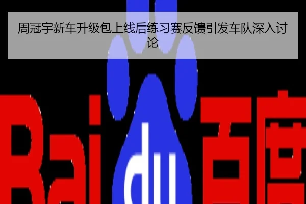 周冠宇新车升级包上线后练习赛反馈引发车队深入讨论
