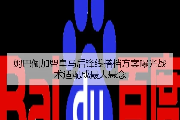 姆巴佩加盟皇马后锋线搭档方案曝光战术适配成最大悬念