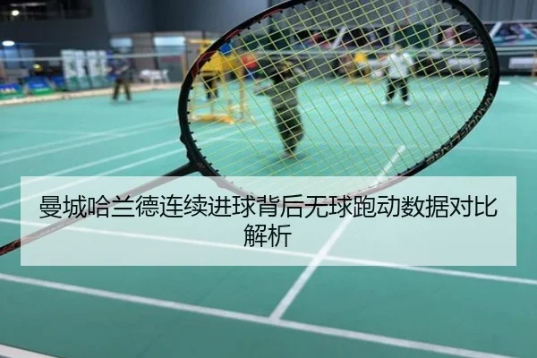 曼城哈兰德连续进球背后无球跑动数据对比解析